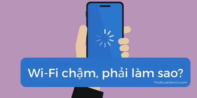 6 nguyên nhân khiến Wifi của bạn bị chậm và cách khắc phục