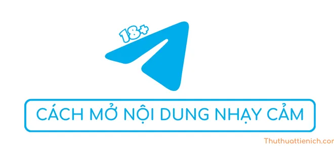 Cách bỏ chặn nội dung nhạy cảm, 18+ trên Telegram mới nhất