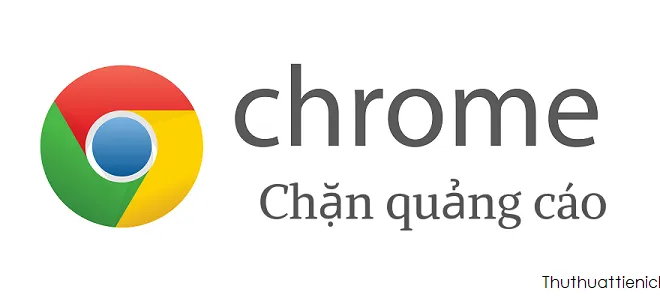 Cách chặn, tắt quảng cáo trên Google Chrome nhanh, hiệu quả nhất