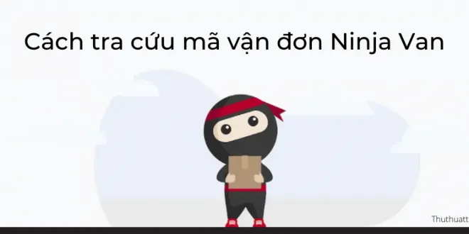 Cách tra cứu mã vận đơn Ninja Van – Kiểm tra hành trình đơn hàng