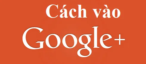 Cách vào Google Plus (Google+) khi bị chặn