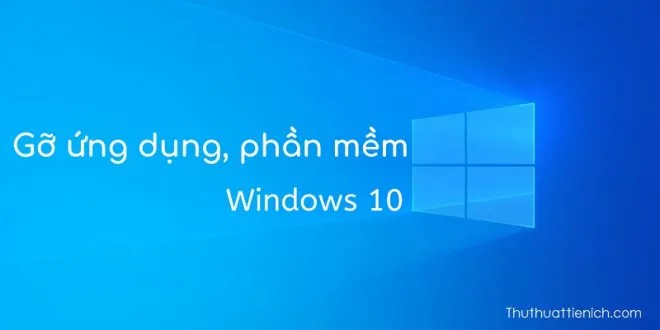 Cách xóa, gỡ phần mềm, ứng dụng trên Windows 10