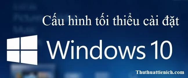 Cấu hình máy tính tối thiểu cài đặt Windows 10