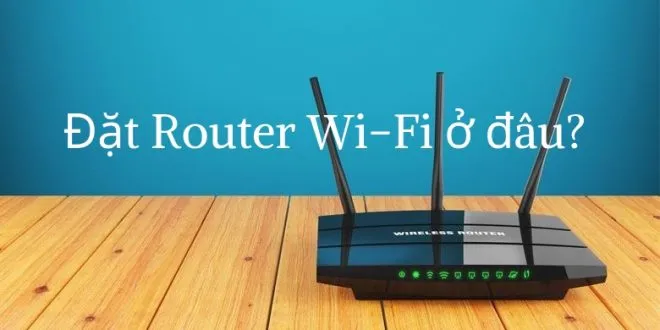 Đặt Router ở đâu trong ngôi nhà để Wi-Fi đạt tốc độ tốt nhất?