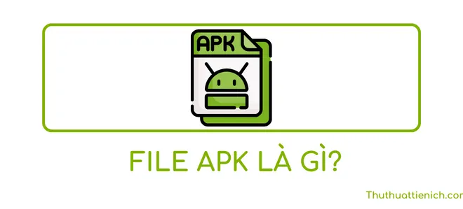 File APK là gì? Cách cài file APK cho điện thoại Android