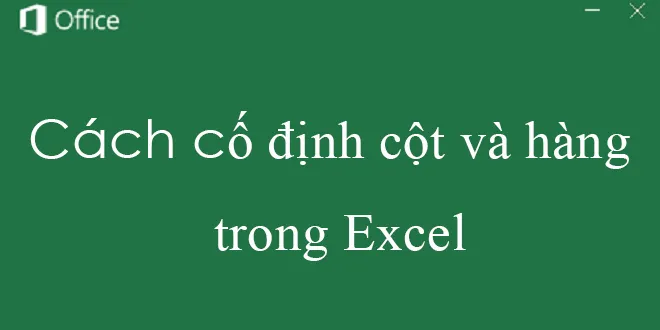 Hướng dẫn cách cố định hàng và cột trong Excel