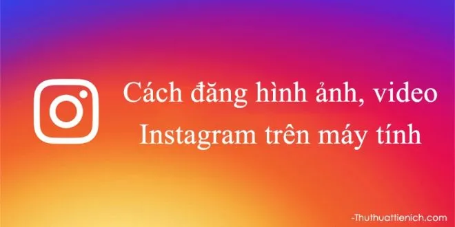 Hướng dẫn cách đăng hình ảnh, video lên Instagram trên máy tính