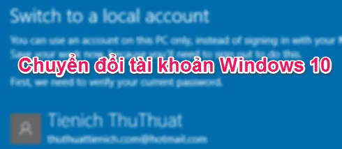 Hướng dẫn chuyển đổi giữa tài khoản Local với tài khoản Microsoft trên Windows 10