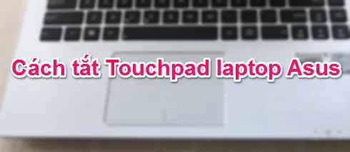 Làm thế nào để tắt Touchpad (bàn di chuột) trên laptop Asus?