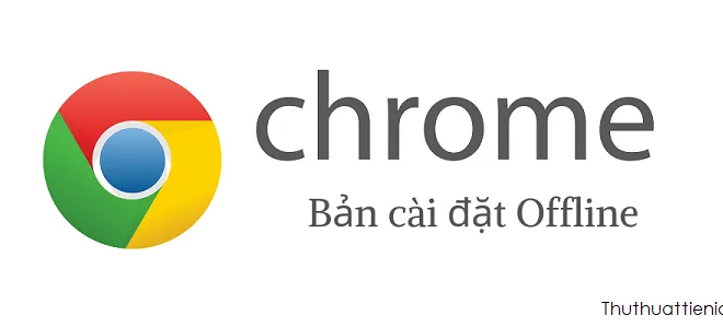 Tải Google Chrome tiếng Việt cài đặt Offline mới nhất (32-bit & 64-bit)