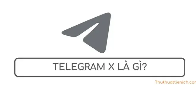 Telegram X là gì? Có gì khác so với ứng dụng Telegram