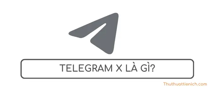 Telegram X là gì? Có gì khác so với ứng dụng Telegram