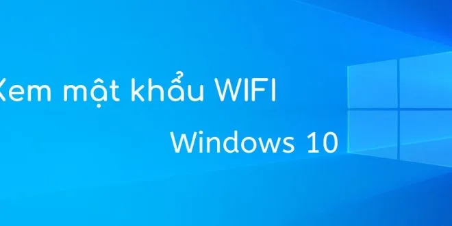 Xem nhanh mật khẩu WiFi đã kết nối trên Windows 10